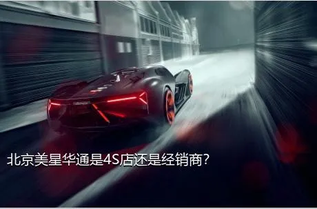 北京美星华通是4S店还是经销商？