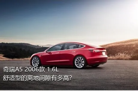 奇瑞A5 2006款 1.6L 舒适型的离地间隙有多高？