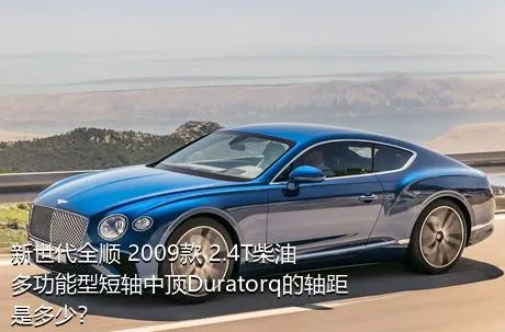 新世代全顺 2009款 2.4T柴油多功能型短轴中顶Duratorq的轴距是多少？