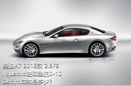 奥迪A7 2012款 2.8FSI quattro进取型的0-100km/h成绩是多少？