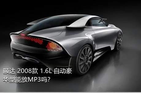 颐达 2008款 1.6L 自动豪华型能放MP3吗？