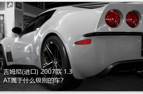 吉姆尼(进口) 2007款 1.3 AT属于什么级别的车？