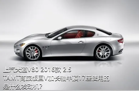 上汽大通V80 2016款 2.5TAMT商旅版国V加长轴中顶17座使用的是什么发动机？