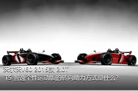 沃尔沃V60 2015款 2.0T T5 智逸个性运动版的转向助力方式是什么？