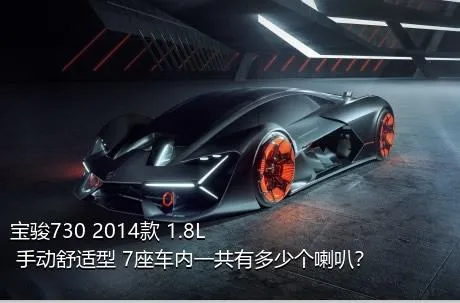 宝骏730 2014款 1.8L 手动舒适型 7座车内一共有多少个喇叭？