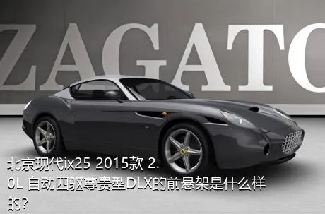 北京现代ix25 2015款 2.0L 自动四驱尊贵型DLX的前悬架是什么样的？