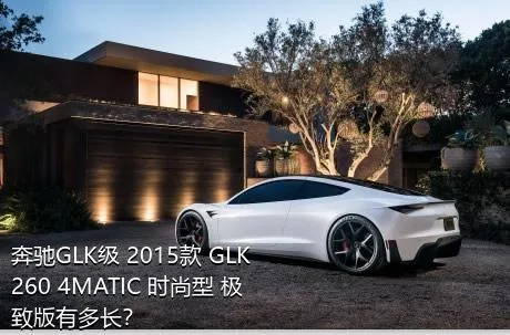 奔驰GLK级 2015款 GLK 260 4MATIC 时尚型 极致版有多长？