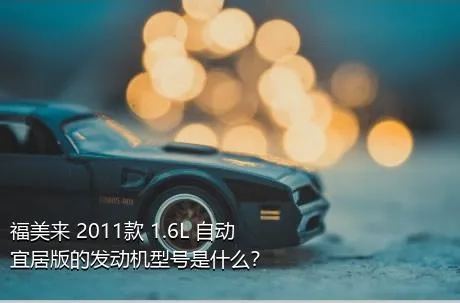 福美来 2011款 1.6L 自动宜居版的发动机型号是什么？