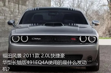 福田风景 2011款 2.0L快捷豪华型长轴版491EQ4A使用的是什么发动机？