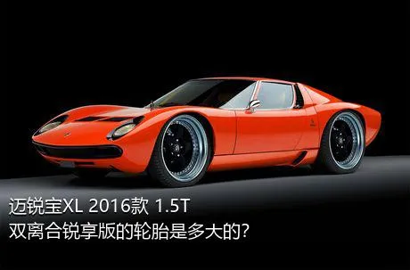 迈锐宝XL 2016款 1.5T 双离合锐享版的轮胎是多大的？