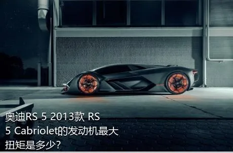 奥迪RS 5 2013款 RS 5 Cabriolet的发动机最大扭矩是多少？