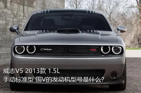 威志V5 2013款 1.5L 手动标准型 国V的发动机型号是什么？