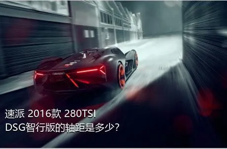 速派 2016款 280TSI DSG智行版的轴距是多少？