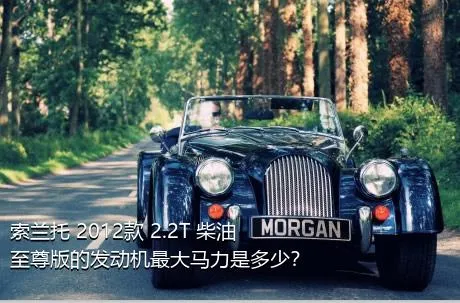 索兰托 2012款 2.2T 柴油至尊版的发动机最大马力是多少？