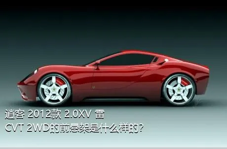 逍客 2012款 2.0XV 雷 CVT 2WD的前悬架是什么样的？