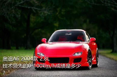 奥迪A6 2004款 2.8L 技术领先的0-100km/h成绩是多少？