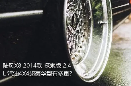陆风X8 2014款 探索版 2.4L 汽油4X4超豪华型有多重？