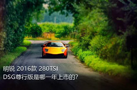 明锐 2016款 280TSI DSG尊行版是哪一年上市的？