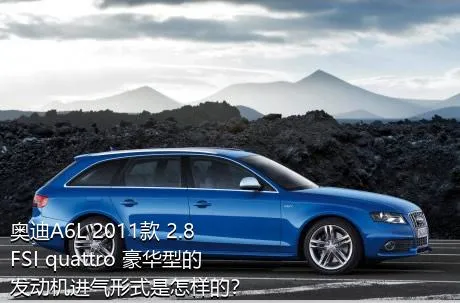 奥迪A6L 2011款 2.8 FSI quattro 豪华型的发动机进气形式是怎样的？