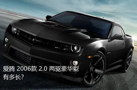 爱腾 2006款 2.0 两驱豪华型有多长？