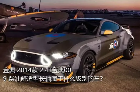 金典 2014款 2.4T金典009 柴油舒适型长轴属于什么级别的车？