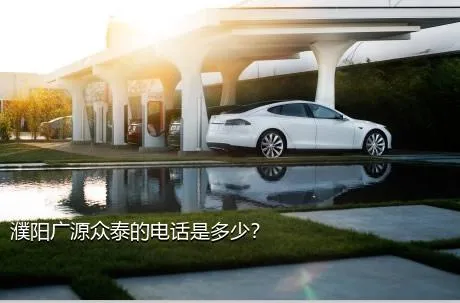 濮阳广源众泰的电话是多少？