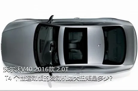 沃尔沃V40 2016款 2.0T T4 个性运动版的发动机最大扭矩是多少？