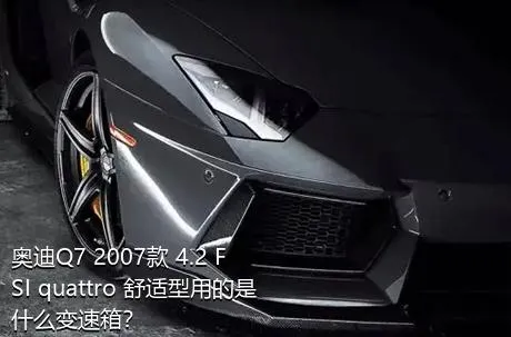 奥迪Q7 2007款 4.2 FSI quattro 舒适型用的是什么变速箱？