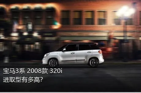 宝马3系 2008款 320i 进取型有多高？