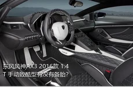 东风风神AX3 2016款 1.4T 手动致酷型有没有备胎？