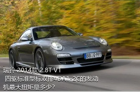 瑞铃 2014款 2.8T V1 四驱标准型标双排4DA1-2C的发动机最大扭矩是多少？