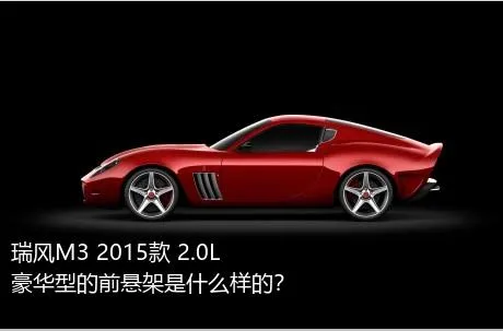 瑞风M3 2015款 2.0L 豪华型的前悬架是什么样的？