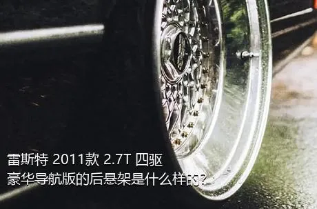 雷斯特 2011款 2.7T 四驱豪华导航版的后悬架是什么样的？