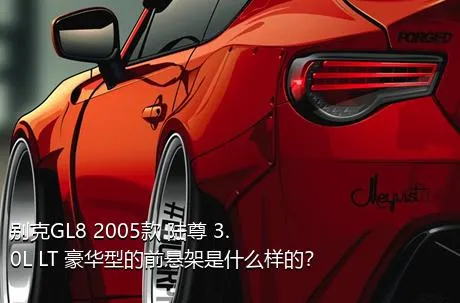 别克GL8 2005款 陆尊 3.0L LT 豪华型的前悬架是什么样的？