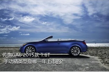 传祺GA6 2015款 1.6T 手动精英型是哪一年上市的？