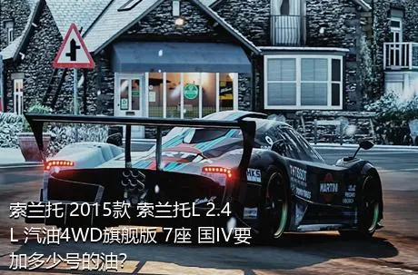 索兰托 2015款 索兰托L 2.4L 汽油4WD旗舰版 7座 国IV要加多少号的油？