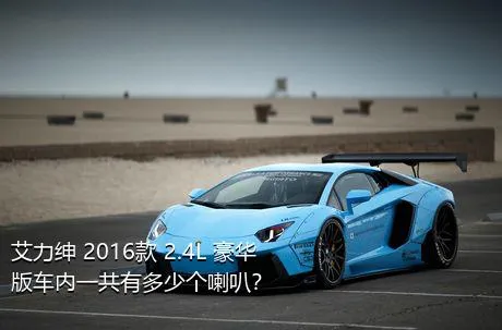 艾力绅 2016款 2.4L 豪华版车内一共有多少个喇叭？