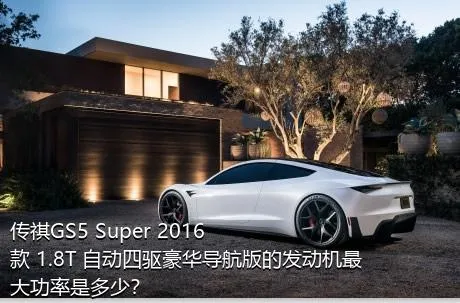 传祺GS5 Super 2016款 1.8T 自动四驱豪华导航版的发动机最大功率是多少？