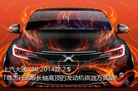 上汽大通V80 2014款 2.5T尊杰行政版长轴高顶的发动机供油方式是？