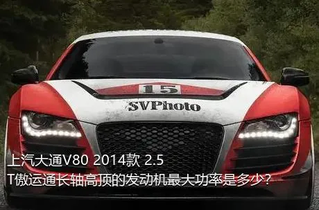 上汽大通V80 2014款 2.5T傲运通长轴高顶的发动机最大功率是多少？