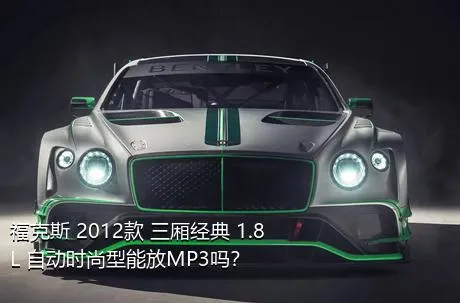 福克斯 2012款 三厢经典 1.8L 自动时尚型能放MP3吗？