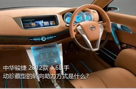 中华骏捷 2012款 1.6L 手动珍藏型的转向助力方式是什么？