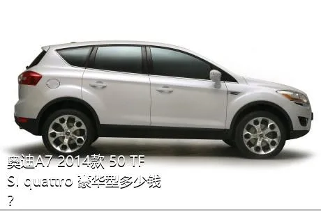 奥迪A7 2014款 50 TFSI quattro 豪华型多少钱？