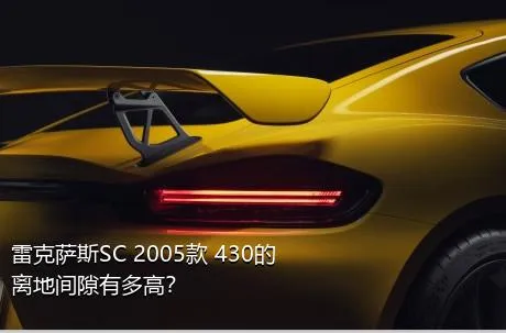 雷克萨斯SC 2005款 430的离地间隙有多高？