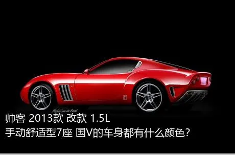 帅客 2013款 改款 1.5L 手动舒适型7座 国V的车身都有什么颜色？