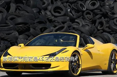 景德镇市翔箭是4S店还是经销商？