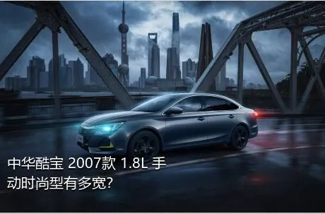 中华酷宝 2007款 1.8L 手动时尚型有多宽？