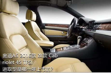 奥迪A5 2016款 改款 Cabriolet 45 TFSI 进取型是哪一年上市的？