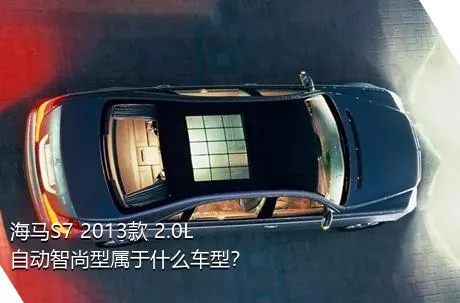 海马S7 2013款 2.0L 自动智尚型属于什么车型？