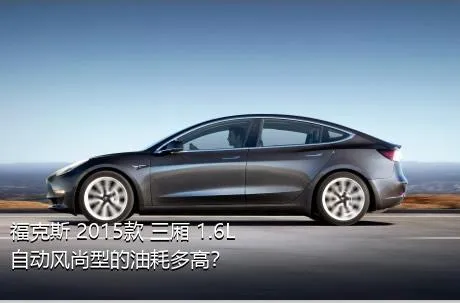 福克斯 2015款 三厢 1.6L 自动风尚型的油耗多高？